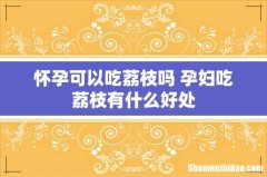 怀孕可以吃荔枝吗 孕妇吃荔枝有什么好处