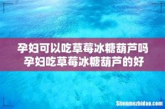 孕妇可以吃草莓冰糖葫芦吗 孕妇吃草莓冰糖葫芦的好处