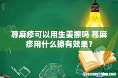荨麻疹可以用生姜擦吗 荨麻疹用什么擦有效果？