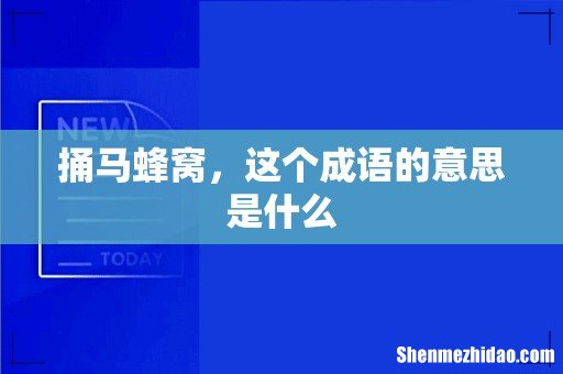捅马蜂窝,这个成语的意思是什么