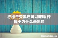 柠檬干变黑还可以吃吗 柠檬干为什么是黑的