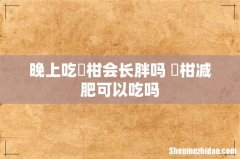 晚上吃椪柑会长胖吗 椪柑减肥可以吃吗