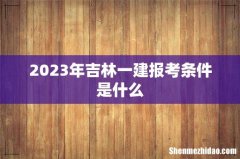 2023年吉林一建报考条件是什么