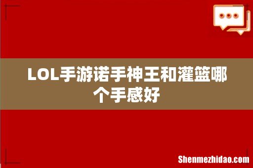 LOL手游诺手神王和灌篮哪个手感好