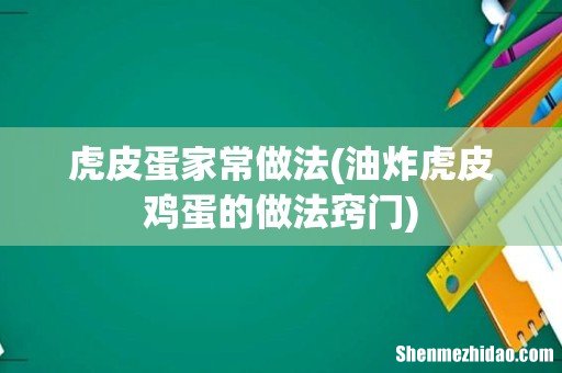 油炸虎皮鸡蛋的做法窍门 虎皮蛋家常做法