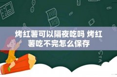 烤红薯可以隔夜吃吗 烤红薯吃不完怎么保存