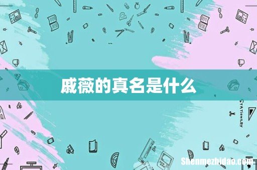 戚薇的真名是什么