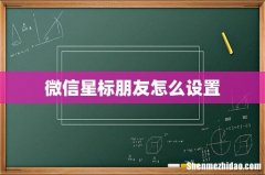 微信星标朋友怎么设置