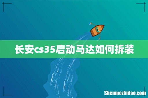 长安cs35启动马达如何拆装