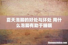 夏天泡脚的好处与坏处 用什么泡脚有助于睡眠