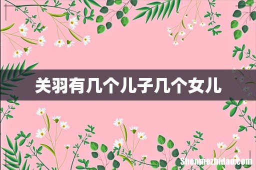 关羽有几个儿子几个女儿