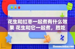 花生和红枣一起煮有什么效果 花生和它一起煮，胜吃无数补药