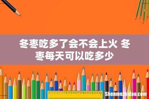 冬枣吃多了会不会上火 冬枣每天可以吃多少