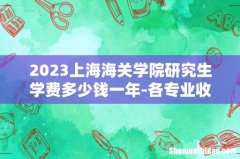 2023上海海关学院研究生学费多少钱一年-各专业收费标准