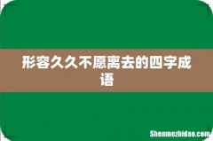 形容久久不愿离去的四字成语