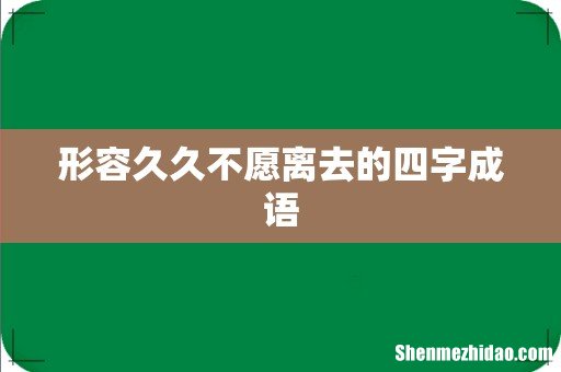 形容久久不愿离去的四字成语