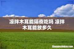 凉拌木耳能隔夜吃吗 凉拌木耳能放多久