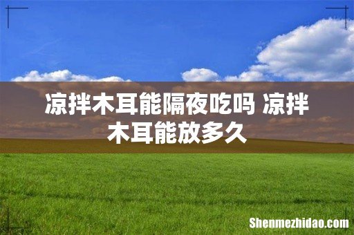 凉拌木耳能隔夜吃吗 凉拌木耳能放多久
