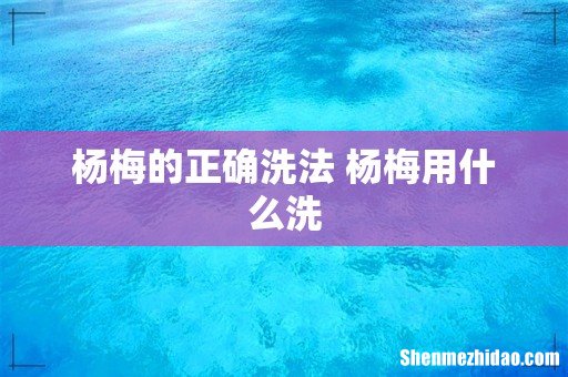 杨梅的正确洗法 杨梅用什么洗