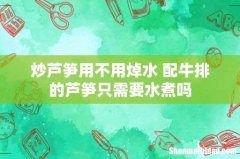 炒芦笋用不用焯水 配牛排的芦笋只需要水煮吗