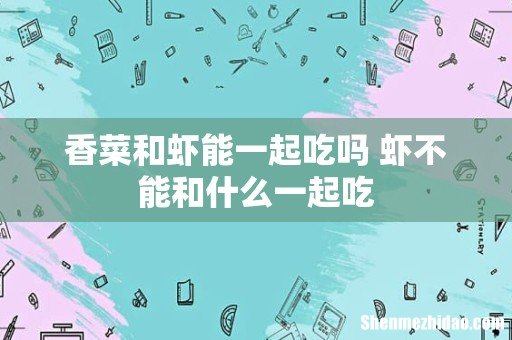 香菜和虾能一起吃吗 虾不能和什么一起吃