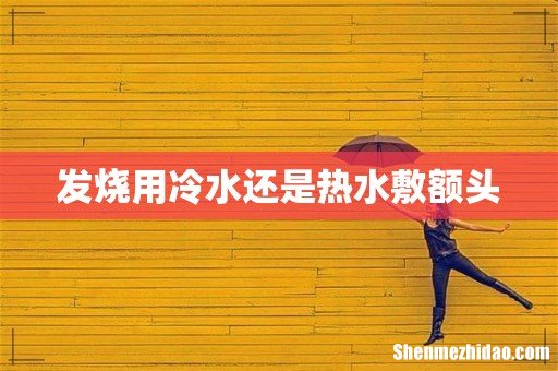 发烧用冷水还是热水敷额头