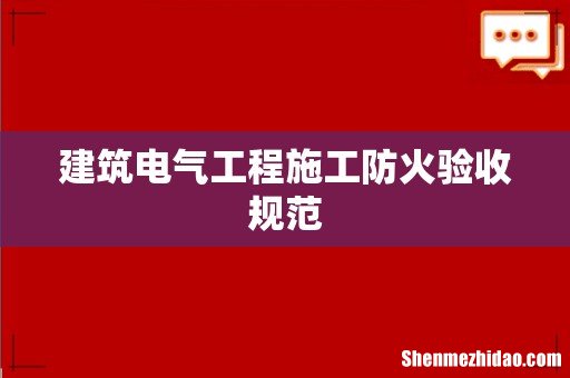 建筑电气工程施工防火验收规范