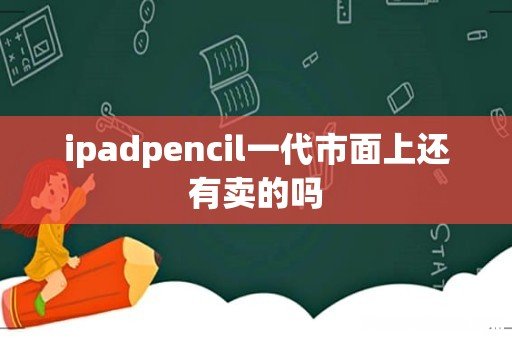 ipadpencil一代市面上还有卖的吗