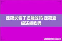 莲藕长霉了还能吃吗 莲藕变绿还能吃吗