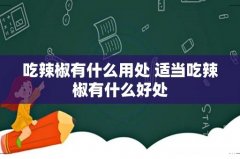 吃辣椒有什么用处 适当吃辣椒有什么好处