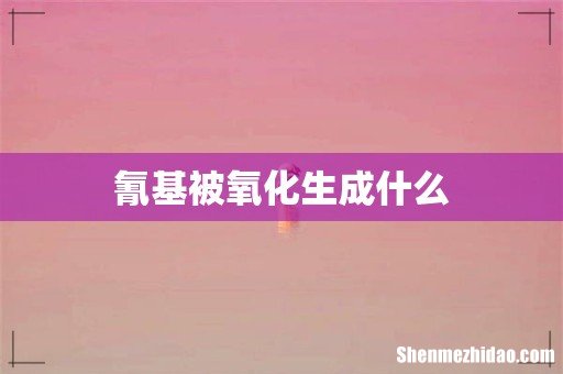 氰基被氧化生成什么