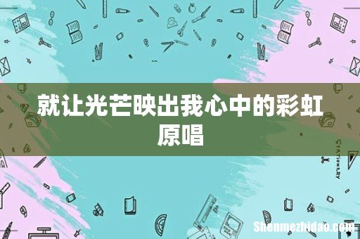就让光芒映出我心中的彩虹原唱