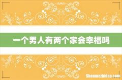 一个男人有两个家会幸福吗