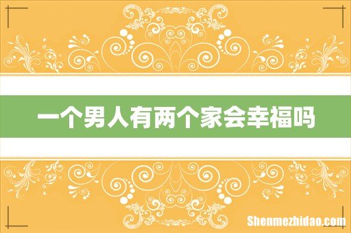 一个男人有两个家会幸福吗