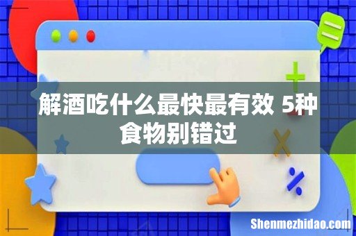 解酒吃什么最快最有效 5种食物别错过
