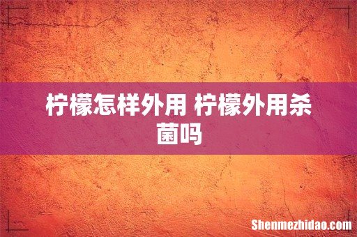 柠檬怎样外用 柠檬外用杀菌吗