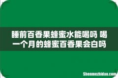睡前百香果蜂蜜水能喝吗 喝一个月的蜂蜜百香果会白吗