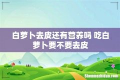 白萝卜去皮还有营养吗 吃白萝卜要不要去皮