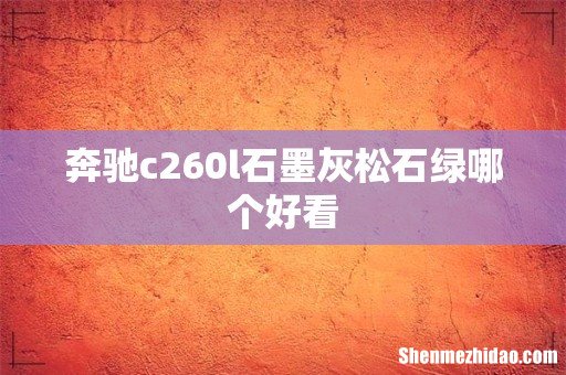 奔驰c260l石墨灰松石绿哪个好看