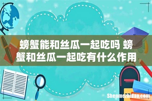螃蟹能和丝瓜一起吃吗 螃蟹和丝瓜一起吃有什么作用