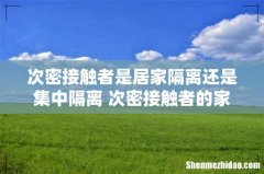 次密接触者是居家隔离还是集中隔离 次密接触者的家人需要隔离吗