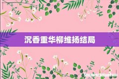 沉香重华柳维扬结局