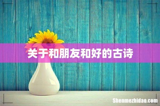 关于和朋友和好的古诗