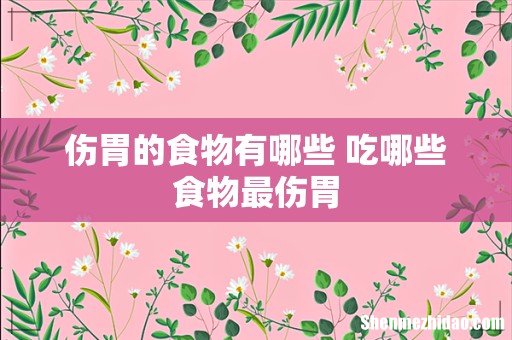 伤胃的食物有哪些 吃哪些食物最伤胃