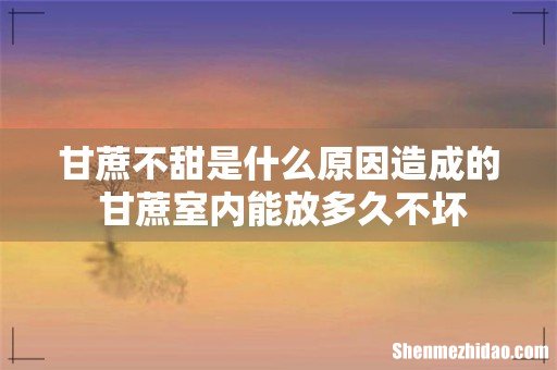 甘蔗不甜是什么原因造成的 甘蔗室内能放多久不坏