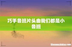巧手鲁班片头曲我们都是小鲁班