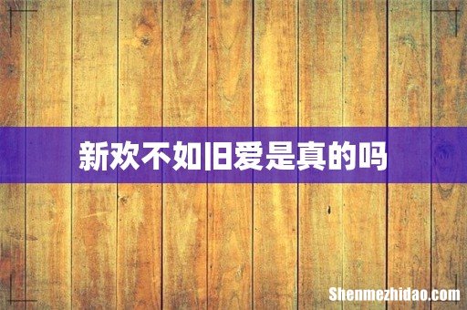 新欢不如旧爱是真的吗