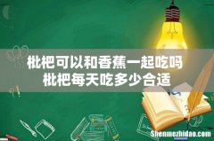枇杷可以和香蕉一起吃吗 枇杷每天吃多少合适