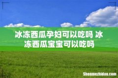 冰冻西瓜孕妇可以吃吗 冰冻西瓜宝宝可以吃吗