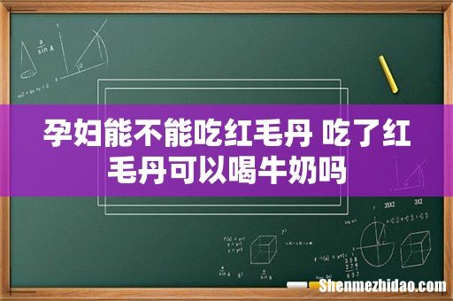 孕妇能不能吃红毛丹 吃了红毛丹可以喝牛奶吗